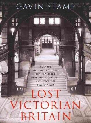 Lost Victorian Britain: How The Twentieth Century Destroyed the Nineteenth Century's Architectural Masterpieces