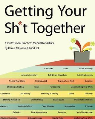 Getting Your Sh*t Together: A Professional Practices Manual for Artists
