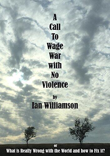 A Call To Wage War With No Violence.: What is Really Wrong with the World and How to fix it?