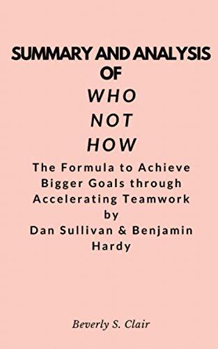 Summary and Analysis of Who Not How: The Formula to Achieve Bigger Goals Through Accelerating Teamwork