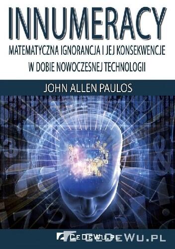 Innumeracy. Matematyczna ignorancja i jej konsekwencje w dobie nowoczesnej technologii