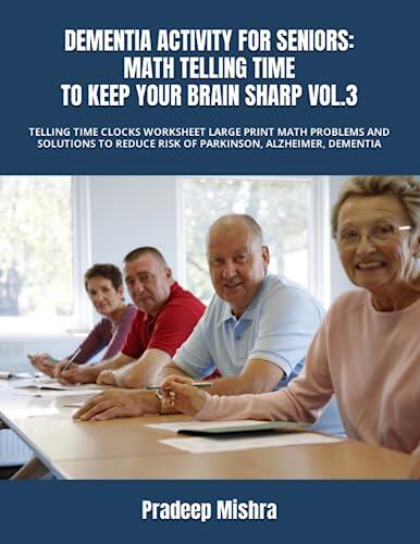 DEMENTIA ACTIVITY FOR SENIORS: MATH TELLING TIME TO KEEP YOUR BRAIN SHARP VOL.3: TELLING TIME CLOCKS WORKSHEET LARGE PRINT MATH PROBLEMS AND SOLUTIONS TO REDUCE RISK OF PARKINSON, ALZHEIMER, DEMENTIA