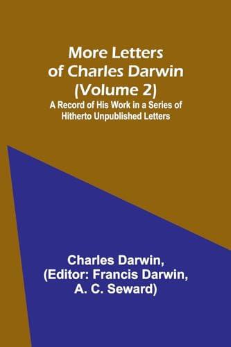 More Letters of Charles Darwin (Volume 2); A Record of His Work in a Series of Hitherto Unpublished Letters