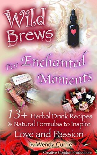 Wild Brews for Enchanted Moments: 13+ Aphrodisiacs & Herbal Recipes for Love & Passion