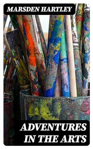 Adventures in the Arts: Informal Chapters on Painters, Vaudeville, and Poets