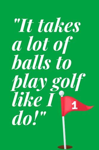 It takes a lot of balls to play golf like I do golf log: Golf log and quote journal for family golfer and friend