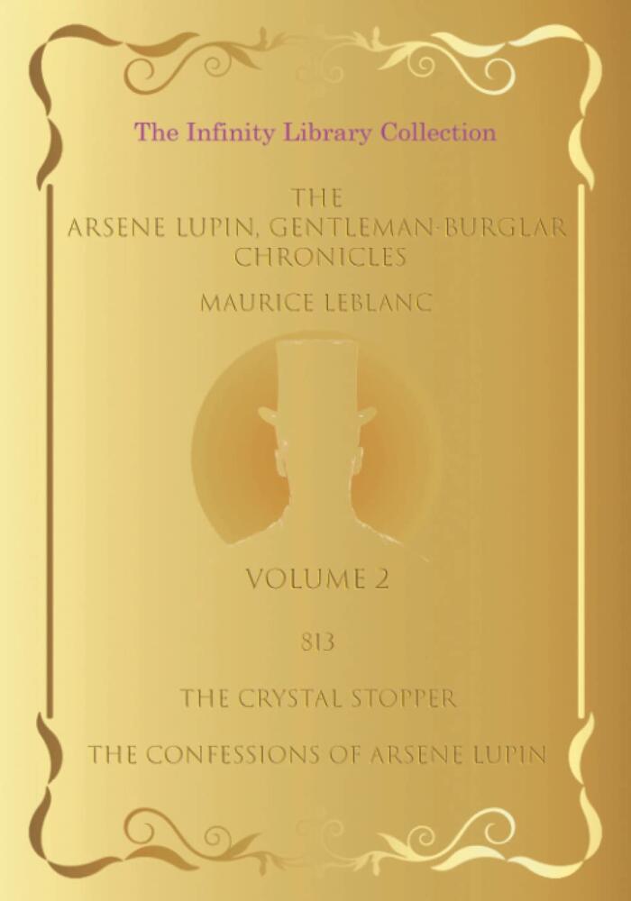 The Arsène Lupin, Gentleman Burglar Chronicles, Volume 2 - The Infinity Library Collection: 3 Books in 1 - 813, The Crystal Stopper, and The Confessions of Arsène Lupin!