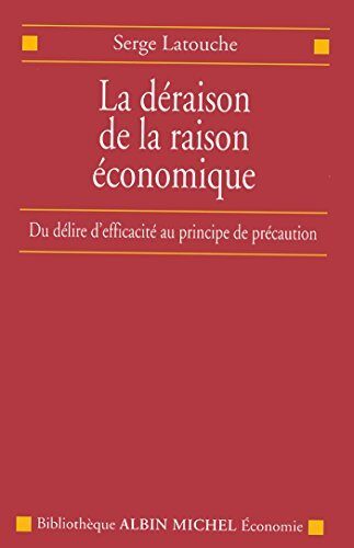 La Déraison de la raison économique : Du délire d'efficacité au principe de précaution