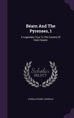 Béarn And The Pyrenees, 1: A Legendary Tour To The Country Of Henri Quatre