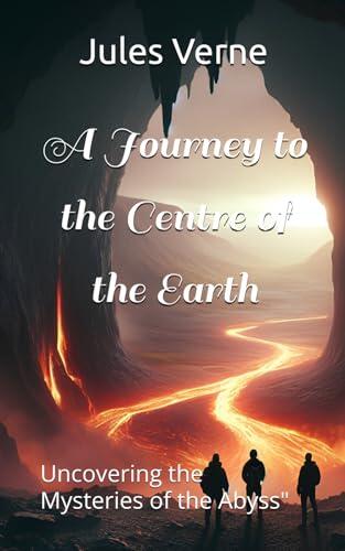A Journey to the Centre of the Earth: Uncovering the Mysteries of the Abyss"
