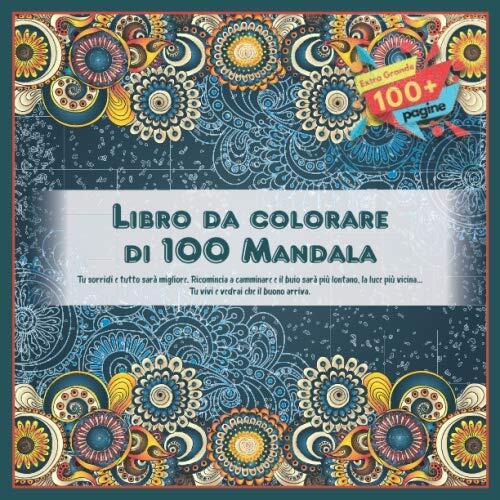 Libro da colorare di 100 Mandala - Tu sorridi e tutto sarà migliore. Ricomincia a camminare e il buio sarà più lontano, la luce più vicina... Tu vivi e vedrai che il buono arriva.