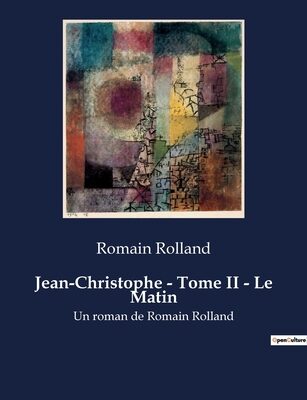 Jean-Christophe - Tome II - Le Matin: Un roman de Romain Rolland