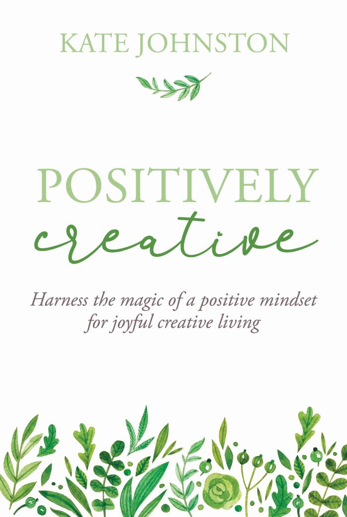 Positively Creative: Harness the magic of a positive mindset for joyful living