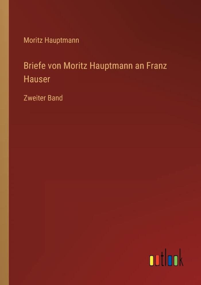 Briefe von Moritz Hauptmann an Franz Hauser: Zweiter Band