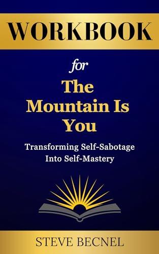 Workbook For The Mountain Is You: Transforming Self-Sabotage Into Self-Mastery: 74 Transformative Practices to Shift from Self-Sabotage to Self-Mastery