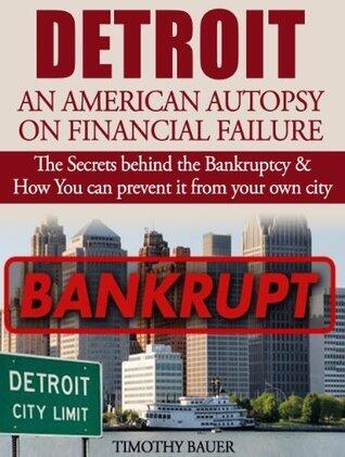 Detroit: An American Autopsy of Financial Failure: The Secrets behind the Bankruptcy & How You can prevent it from happening to your city