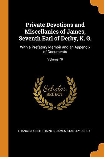 Private Devotions and Miscellanies of James, Seventh Earl of Derby, K. G.: With a Prefatory Memoir and an Appendix of Documents (Vol. 70)