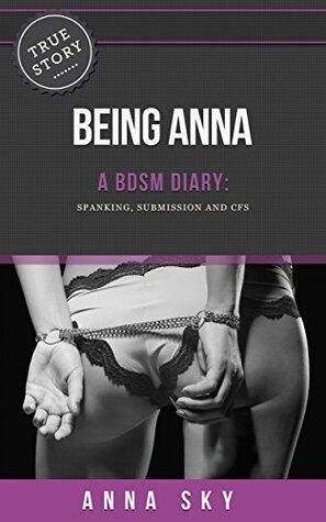 Being Anna: A BDSM Diary: Spanking, Submission & CFS