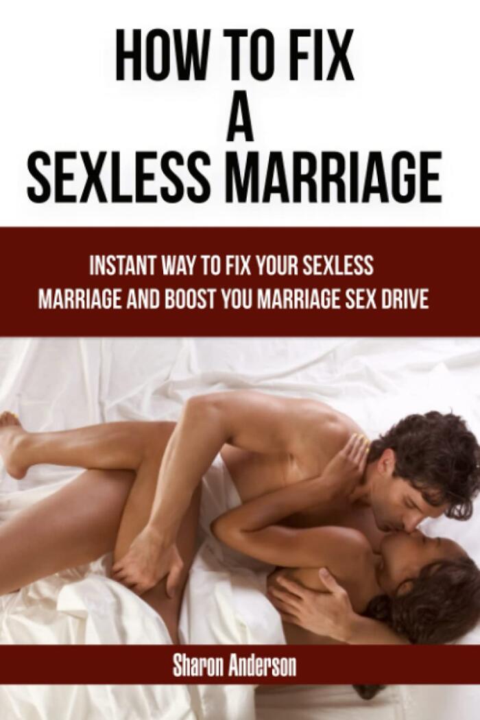 How To Fix A Sexless Marriage: Instant Ways to Fix Your Sexless Marriage and Boost Your Marriage Sex Drive
