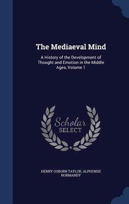 The Mediaeval Mind: A History of the Development of Thought and Emotion in the Middle Ages, Volume 1