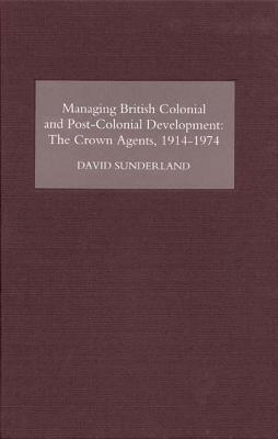Managing British Colonial and Post-Colonial Development: The Crown Agents, 1914-1974