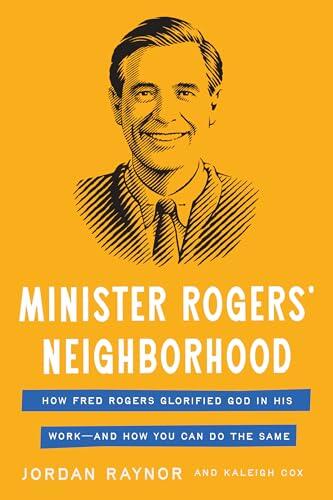 Minister Rogers' Neighborhood: How Fred Rogers Glorified God in His Work-and How You Can Do the Same