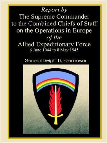 Report by the Supreme Commander to the Combined Chiefs of Staff on the Operations in Europe of the Allied Expeditionary Force (6 June 1944 to 8 May 1945)