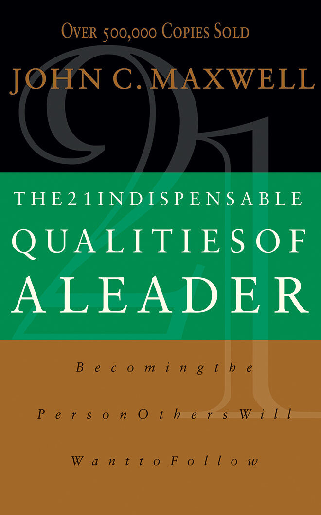 The 21 Indispensable Qualities of a Leader: Becoming the Person Others Will Want to Follow