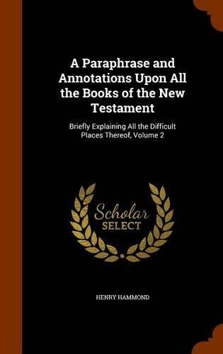 A Paraphrase and Annotations Upon All the Books of the New Testament: Briefly Explaining All the Difficult Places Thereof, Volume 2