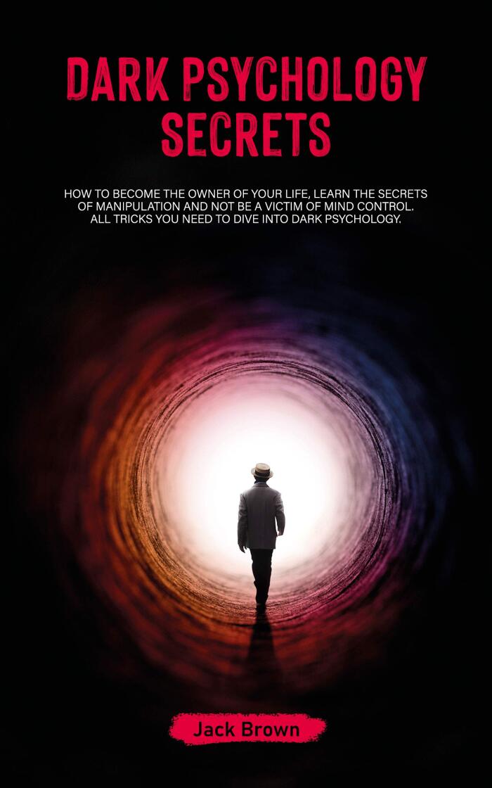Dark Psychology Secrets: How to Become the Owner of Your Life, Learn the Secrets of Manipulation and Not Be a Victim of Mind Control. All Tricks You Need to Dive Into Dark Psychology