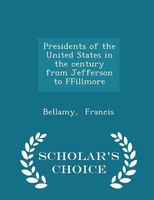 Presidents of the United States in the century from Jefferson to FFillmore - Scholar's Choice Edition