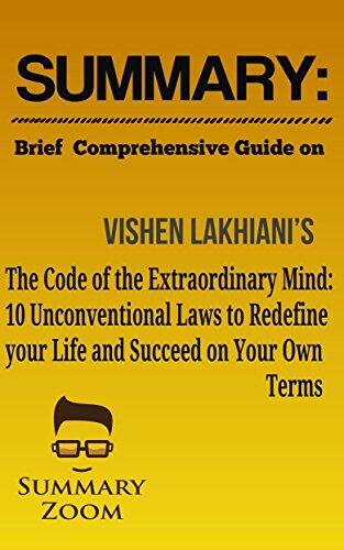 Summary: Brief Comprehensive Guide on Vishen Lakhiani's The Code of the Extraordinary Mind: 10 Unconventional Laws to Redefine Your Life and Succeed on Your Own Terms