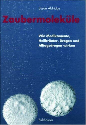 Zaubermoleküle: Wie Medikamente, Heilkräuter, Drogen und Alltagsdrogen wirken