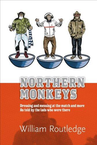 Northern Monkeys: Dressing and Messing at the Match and More, as Told by the Lads Who Were There