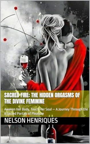 Sacred Fire: The Hidden Orgasms of the Divine Feminine: Awaken Her Body, Touch Her Soul — A Journey Through the 8 Sacred Portals of Pleasure (Livros Bilingue)