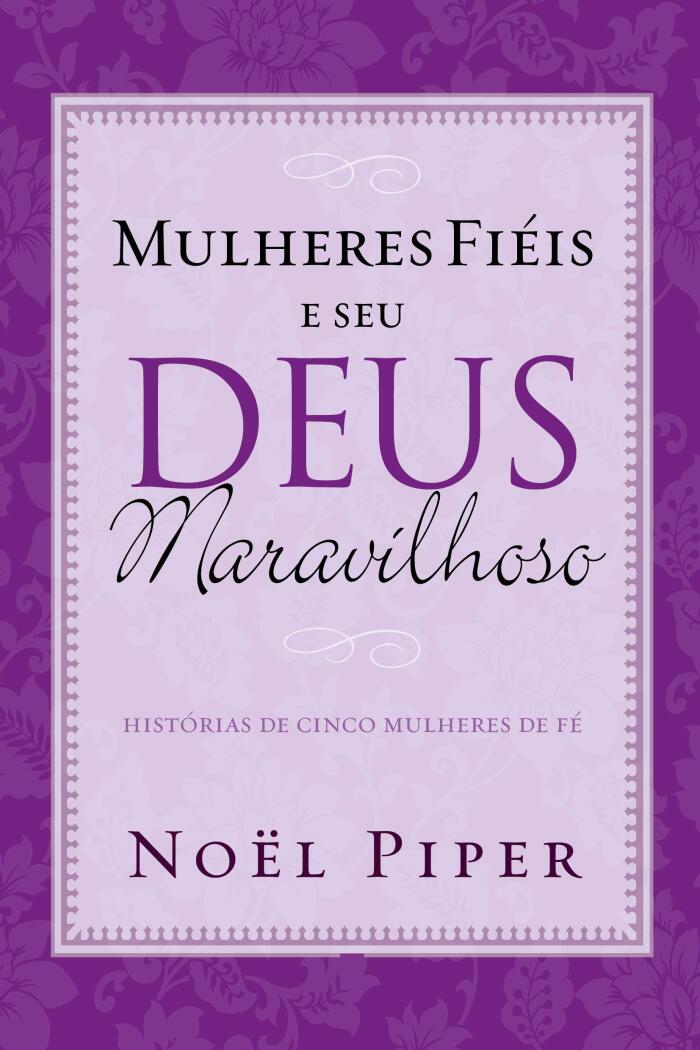 Mulheres fiéis e seu Deus maravilhoso: histórias de cinco mulheres de fé