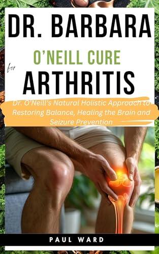 Dr. Barbara O'Neill Cure for Arthritis: Discover Dr. Barbara's Tested & Trusted Natural Path to Joint Health and Pain-Free Living