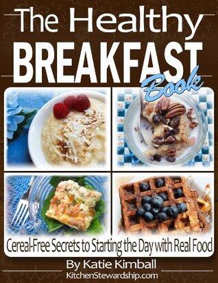 The Healthy Breakfast Book: Cereal-Free Secrets to Starting the Day with Real Food