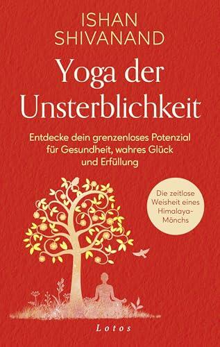 Yoga der Unsterblichkeit: Entdecke dein grenzenloses Potenzial für Gesundheit, wahres Glück und Erfüllung. Die zeitlose Weisheit eines Mönchs aus dem Himalaya
