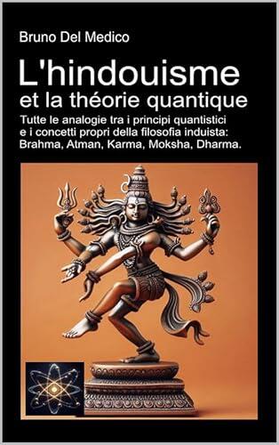 L'hindouisme et la théorie quantique: Toutes les analogies entre les principes quantiques et les concepts de la philosophie hindoue : Brahma, Atman, Karma, Moksha, Dharma.