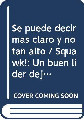 Se puede decir mas claro y no tan alto / Squawk!: Un buen lider deja a un lado el ruido para conseguir las nueces / How to Stop Making Noise and Start Getting Results