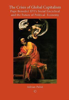 The Crisis of Global Capitalism: Pope Benedict XVIS Social Encyclical and the Future of Political Economy