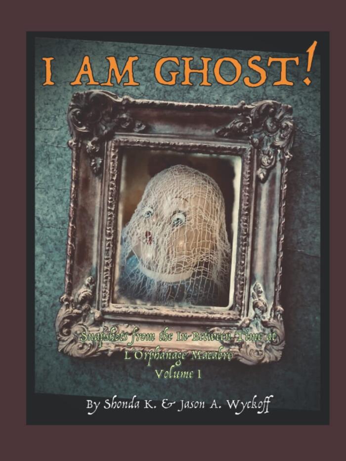 I AM GHOST!: Stories from the In-Between Time at L'Orphanage Macabre