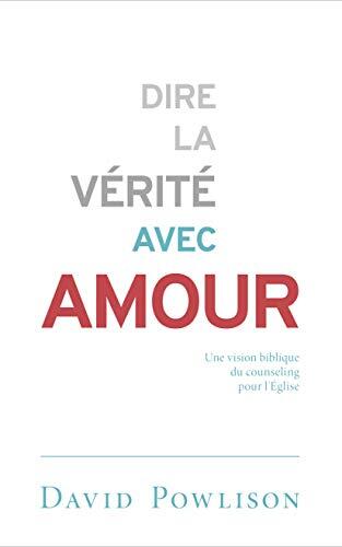 Dire la vérité avec amour (Speaking Truth in Love: Counsel in Community): Une vision biblique du counseling pour l'Église