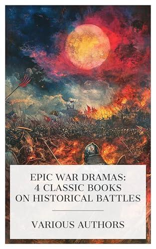 Epic War Dramas: 4 Classic Books on Historical Battles: The Battle of Sempach, Agincourt, Gettysburg: Stories of the Red Harvest and the Aftermath, The Burgomaster of Stilemonde, etc.