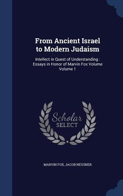 From Ancient Israel to Modern Judaism: Intellect in Quest of Understanding : Essays in Honor of Marvin Fox Volume Volume 1