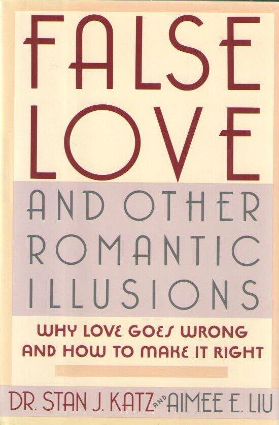 False Love and Other Romantic Illusions: Why Love Goes Wrong and How to Make It Right