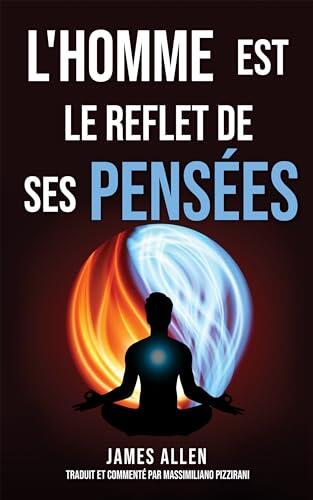 L'homme est le reflet de ses pensées (As a Man Thinketh): Le pionnier de l'auto-assistance de 1902 : Réflexions sur le pouvoir de la pensée pour la transformation ... et la conquête du succès