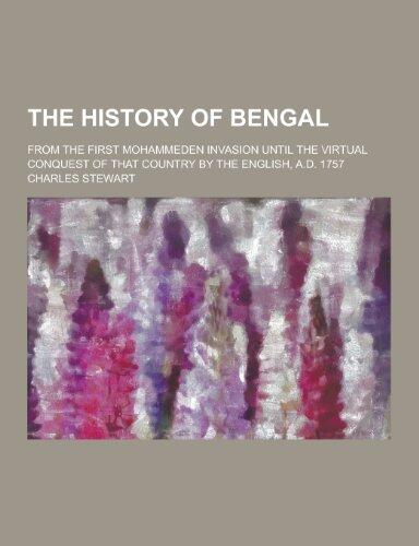 The History of Bengal: From the First Mohammeden Invasion Until the Virtual Conquest of That Country by the English, A.D. 1757