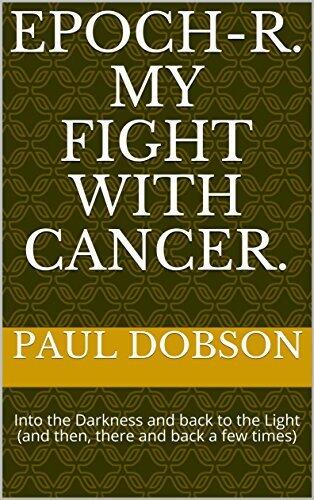 EPOCH-R. My Fight with Cancer.: Into the Darkness and back to the Light